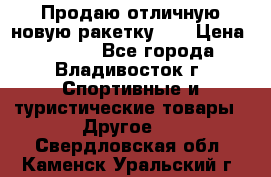 Продаю отличную новую ракетку :) › Цена ­ 3 500 - Все города, Владивосток г. Спортивные и туристические товары » Другое   . Свердловская обл.,Каменск-Уральский г.
